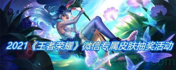 2021王者荣耀微信专属皮肤抽奖活动介绍
