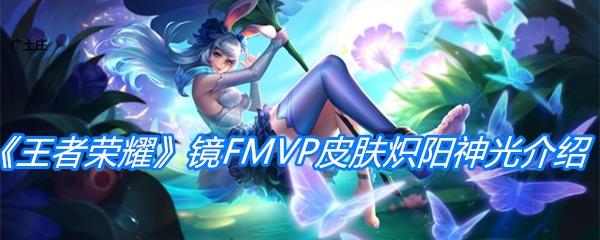 王者荣耀镜FMVP皮肤炽阳神光介绍