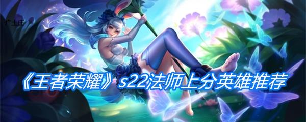 王者荣耀s22法师上分英雄推荐