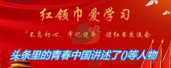 头条里的青春中国讲述了()等人物的青春奋斗故事