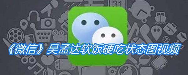 微信吴孟达软饭硬吃状态图视频分享