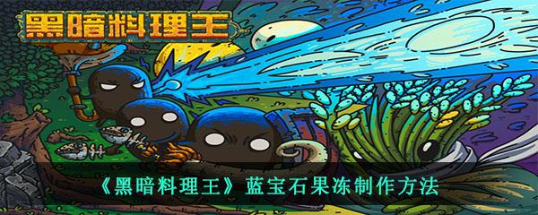 黑暗料理王蓝宝石果冻制作方法