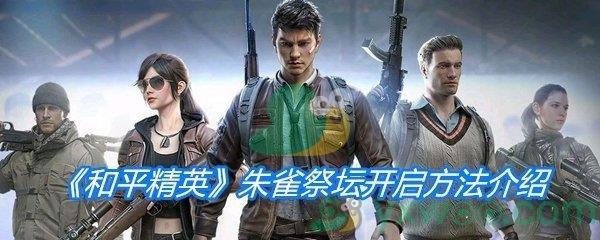 和平精英朱雀祭坛开启方法介绍