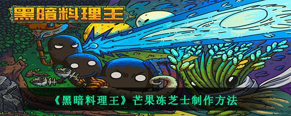 黑暗料理王芒果冻芝士制作方法