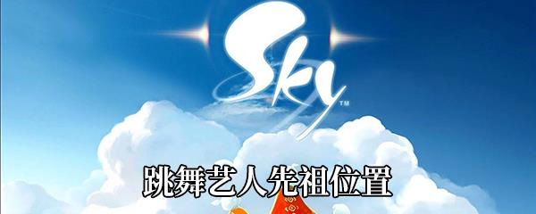 Sky光遇跳舞艺人先祖位置