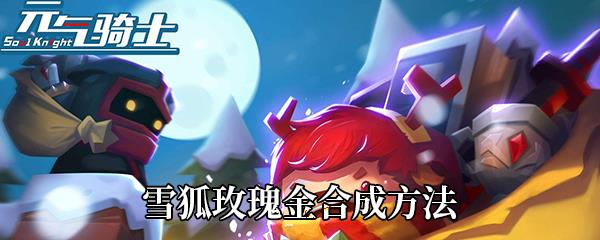 元气骑士雪狐玫瑰金合成方法