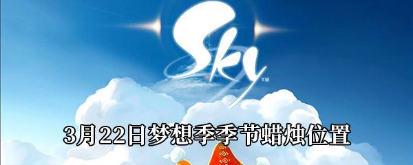 Sky光遇3月22日梦想季季节蜡烛位置