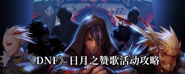 DNF日月之赞歌活动攻略