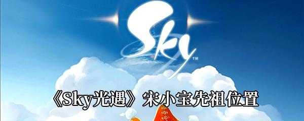 Sky光遇宋小宝先祖位置