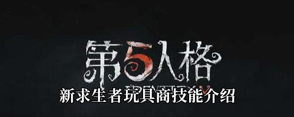 第五人格新求生者玩具商技能介绍