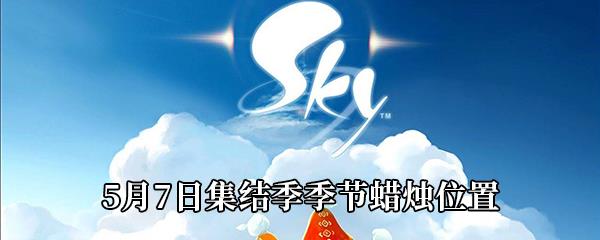 Sky光遇5月7日集结季季节蜡烛位置