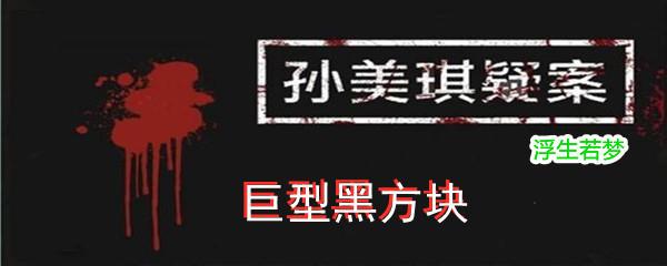 孙美琪疑案:浮生若梦四级线索巨型黑方块