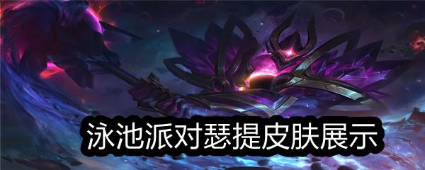 LOL泳池派对瑟提皮肤展示