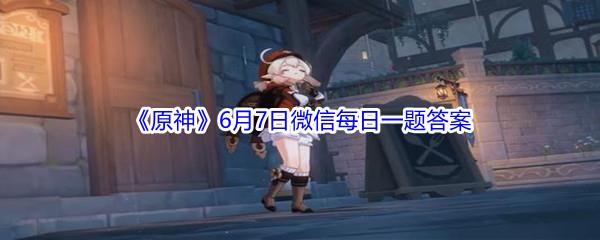 原神2021年6月7日微信每日一题答案
