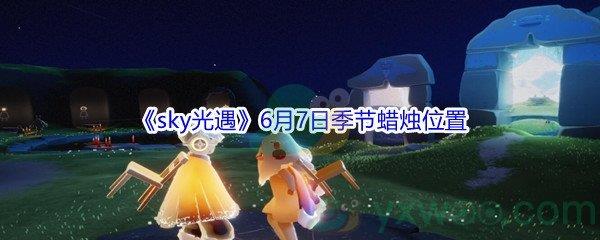 2021sky光遇6月7日季节蜡烛位置介绍