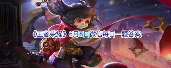 2021王者荣耀6月8日微信每日一题答案