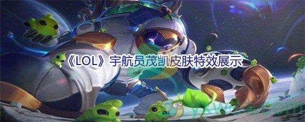 LOL宇航员茂凯皮肤特效展示