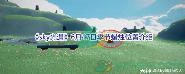 2021sky光遇6月17日季节蜡烛位置介绍