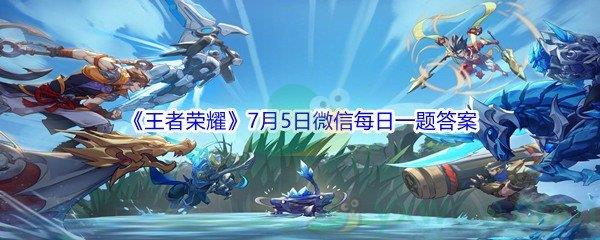 2021王者荣耀7月5日微信每日一题答案