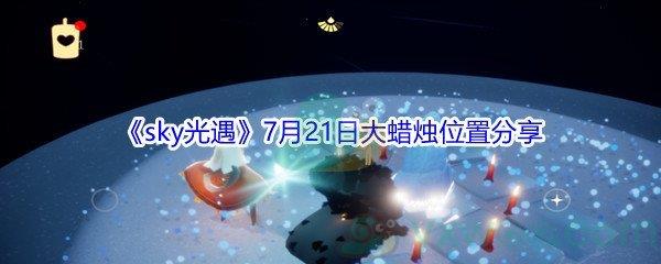 2021sky光遇7月21日大蜡烛位置分享