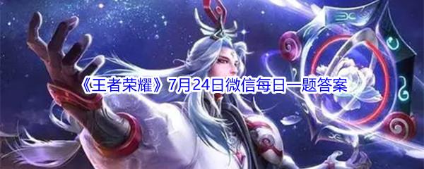 2021王者荣耀7月24日微信每日一题答案