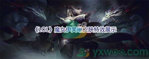 LOL11.16版本魔女伊芙琳皮肤特效展示