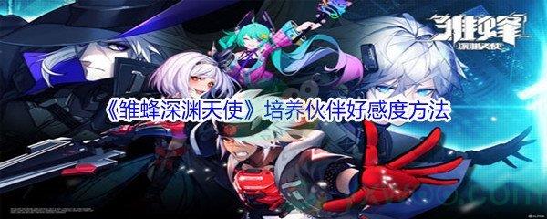 雏蜂深渊天使培养伙伴好感度方法介绍