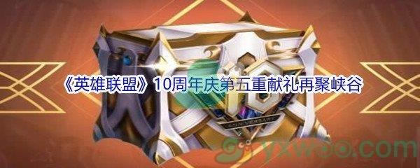英雄联盟10周年庆第五重献礼再聚峡谷活动