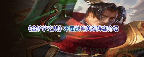 金铲铲之战不屈战神英雄阵容介绍