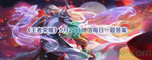 2021王者荣耀9月21日微信每日一题答案