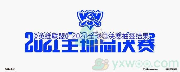 英雄联盟2021全球总决赛抽签结果展示