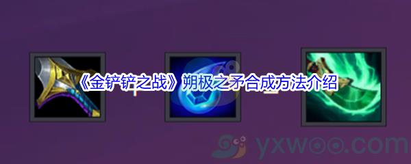 金铲铲之战朔极之矛合成方法介绍