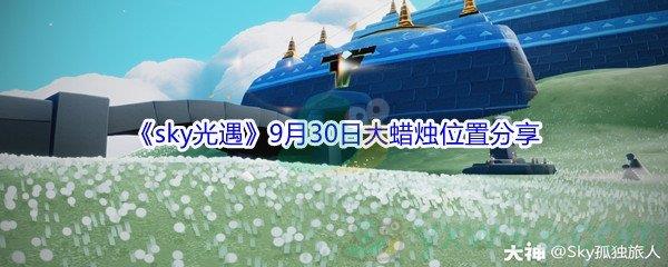 2021sky光遇9月30日大蜡烛位置分享