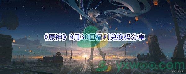 2021原神9月30日福利兑换码分享