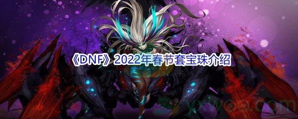 DNF2022年春节套宝珠介绍