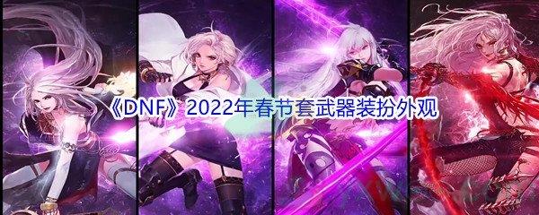 DNF2022年春节套武器装扮外观
