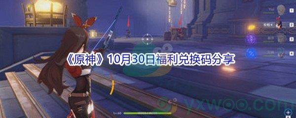 2021原神10月30日福利兑换码分享