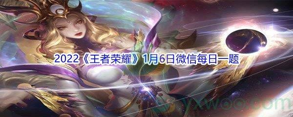 2022王者荣耀1月6日微信每日一题答案
