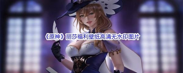 原神丽莎福利壁纸高清无水印图片分享