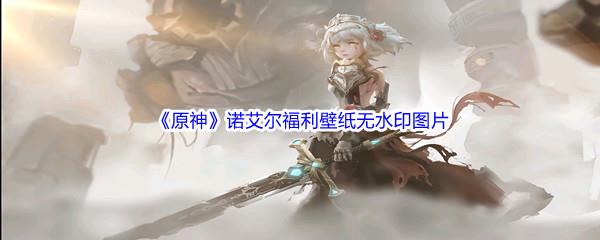 原神诺艾尔福利壁纸高清无水印图片分享
