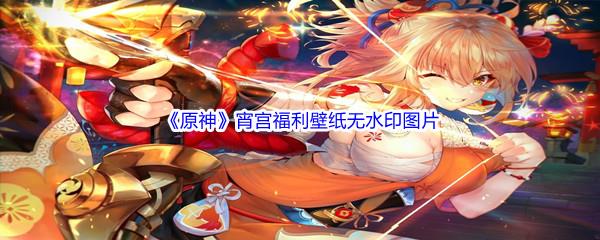 原神宵宫福利壁纸高清无水印图片分享