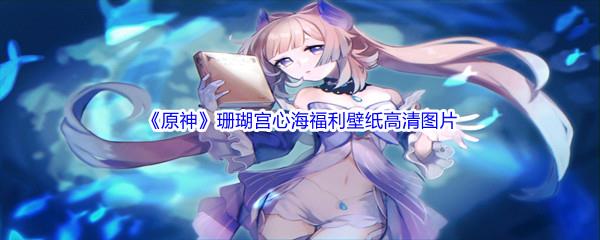 原神珊瑚宫心海福利壁纸高清无水印图片分享