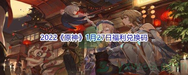 2022原神1月27日福利兑换码分享