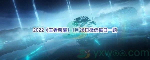 2022王者荣耀1月28日微信每日一题答案