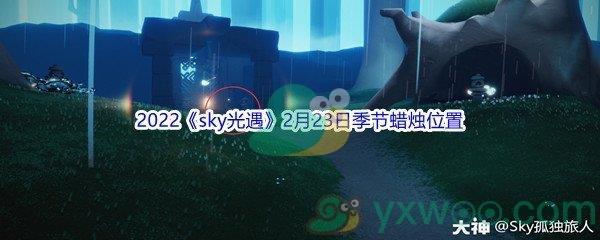 2022sky光遇2月23日季节蜡烛位置介绍