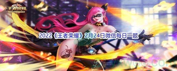 2022王者荣耀2月24日微信每日一题答案