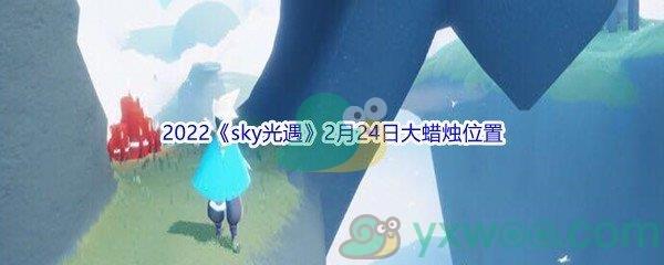 2022sky光遇2月24日大蜡烛位置分享