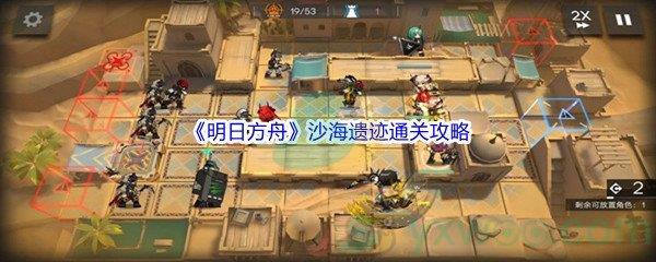明日方舟沙海遗迹通关攻略
