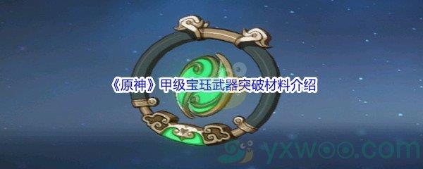 原神甲级宝珏武器突破材料介绍