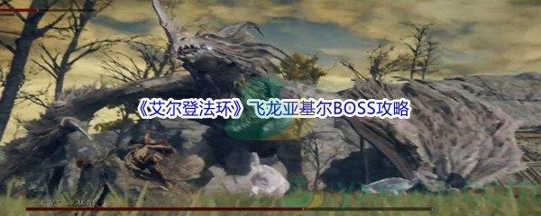 艾尔登法环飞龙亚基尔BOSS打法攻略